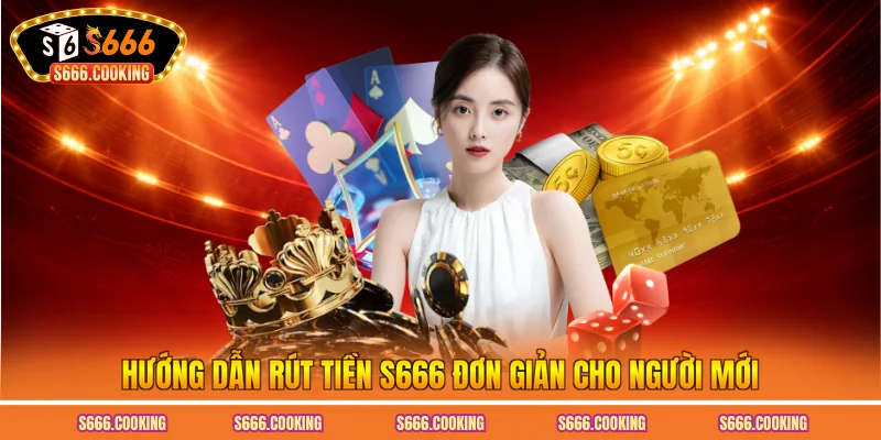 Hướng dẫn rút tiền S666 đơn giản cho người mới