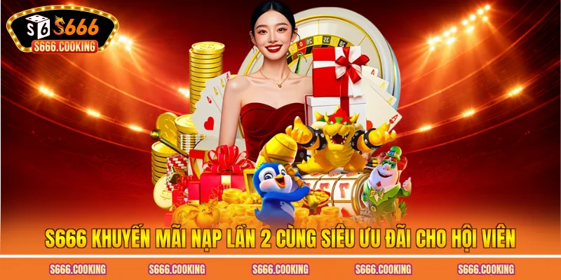 S666 Khuyến Mãi Nạp Lần 2 Cùng Siêu Ưu Đãi Cho Hội Viên