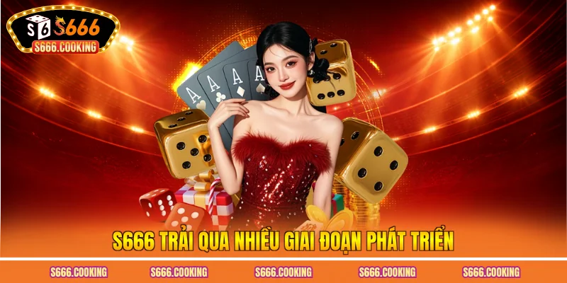 S666 trải qua nhiều giai đoạn phát triển